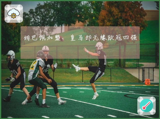 姆巴佩加盟，皇马却无缘欧冠四强