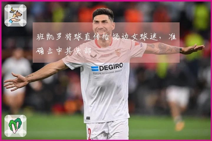 班凯罗将球直传给场边女球迷，准确击中其头部