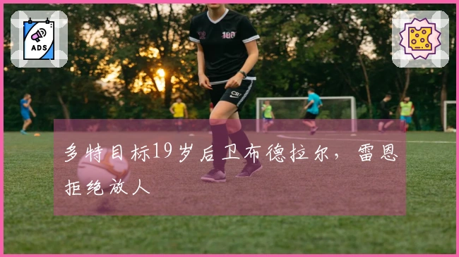 多特目标19岁后卫布德拉尔，雷恩拒绝放人
