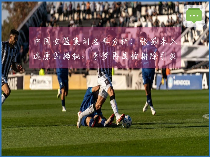 中国女篮集训名单分析：张茹未入选原因揭秘，李梦再度被排除引发争议