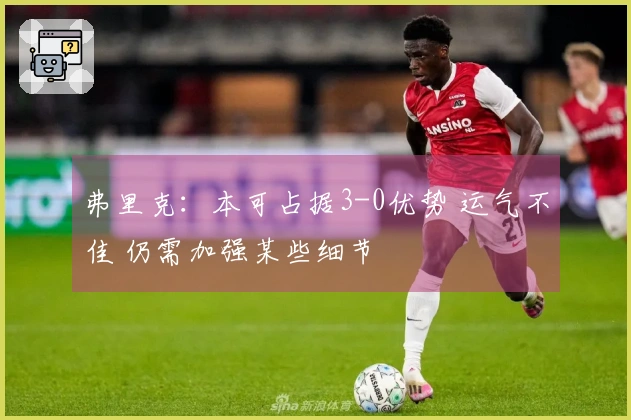 弗里克：本可占据3-0优势 运气不佳 仍需加强某些细节