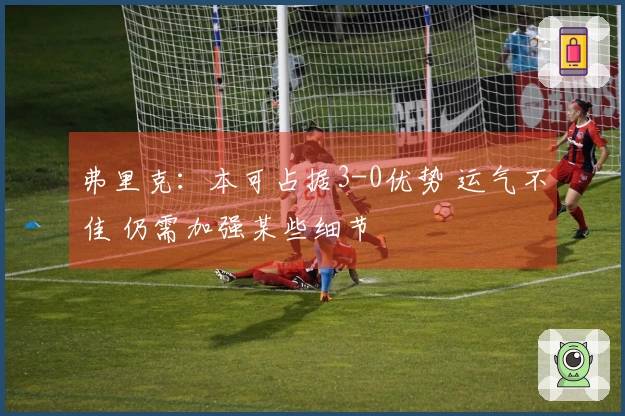 弗里克：本可占据3-0优势 运气不佳 仍需加强某些细节
