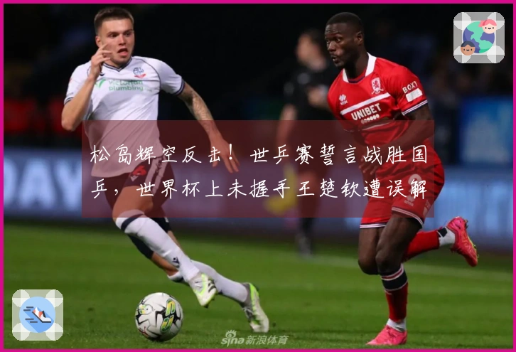 松岛辉空反击！世乒赛誓言战胜国乒，世界杯上未握手王楚钦遭误解