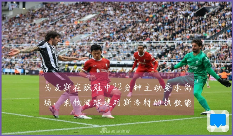 戈麦斯在欧冠中22分钟主动要求离场，利物浦球迷对斯洛特的执教能力表示质疑