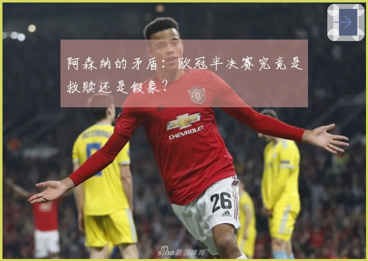 阿森纳的矛盾：欧冠半决赛究竟是救赎还是假象？